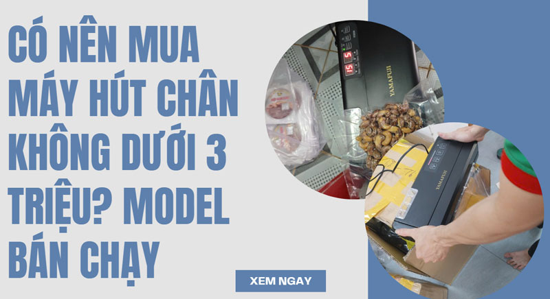 Có nên mua máy hút chân không dưới 3 triệu? model bán chạy