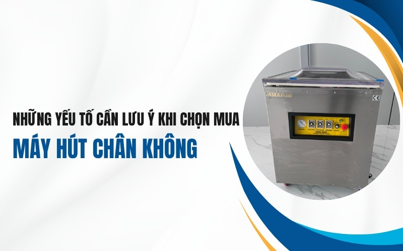 Những yếu tố cần lưu ý khi chọn mua máy hút chân không