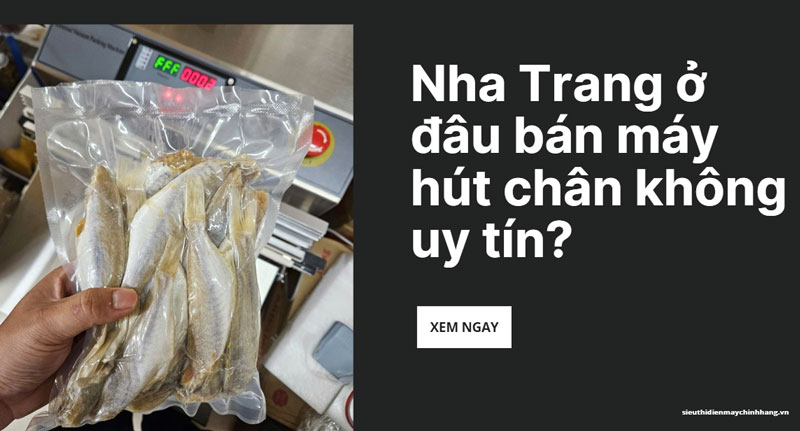 Nha Trang ở đâu bán máy hút chân không uy tín?