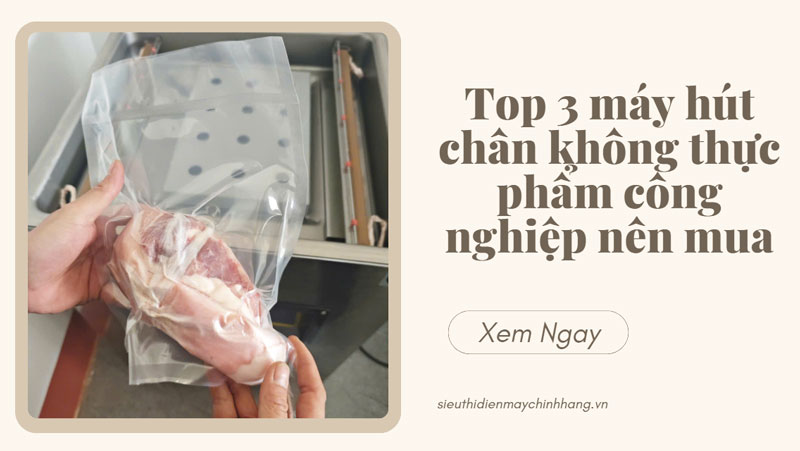 Top 3 máy hút chân không thực phẩm công nghiệp nên mua