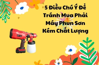 5 Điều Chú Ý Để Tránh Mua Phải Máy Phun Sơn Kém Chất Lượng