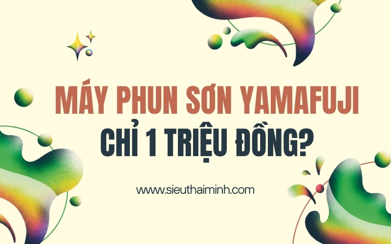 Cần Gì Hàng Nhái Khi Máy Phun Sơn Yamafuji Chỉ 1 Triệu Đồng?