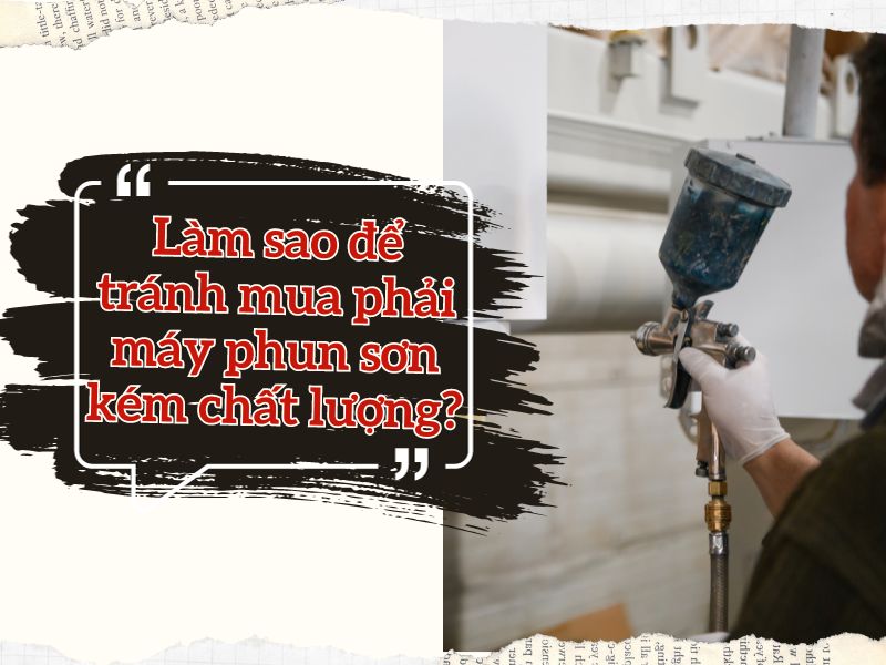 Làm sao để tránh mua phải máy phun sơn kém chất lượng