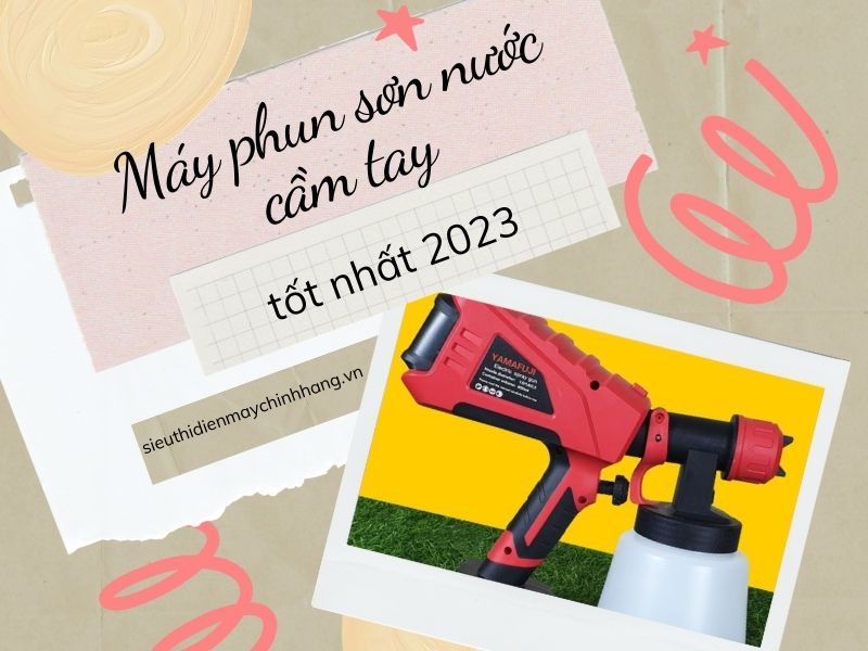 Máy phun sơn nước cầm tay loại nào tốt năm 2023?