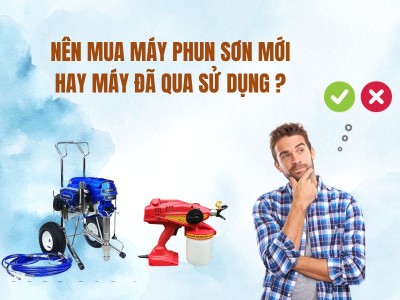 Nên Mua Máy Phun Sơn Mới Hay Máy Đã Qua Sử Dụng