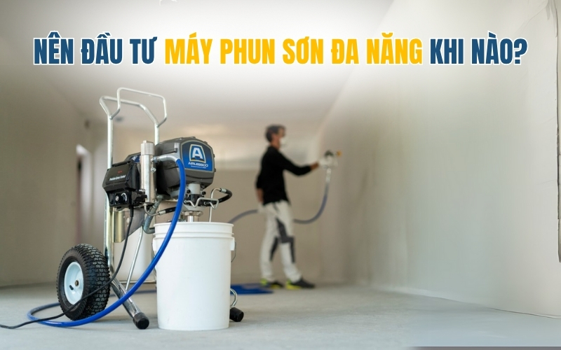 Nên đầu tư máy phun sơn đa năng khi nào?