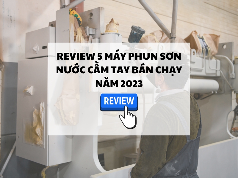 Review-5-may-phun-son-nuoc-cam-tay-ban-chay-nam-2023