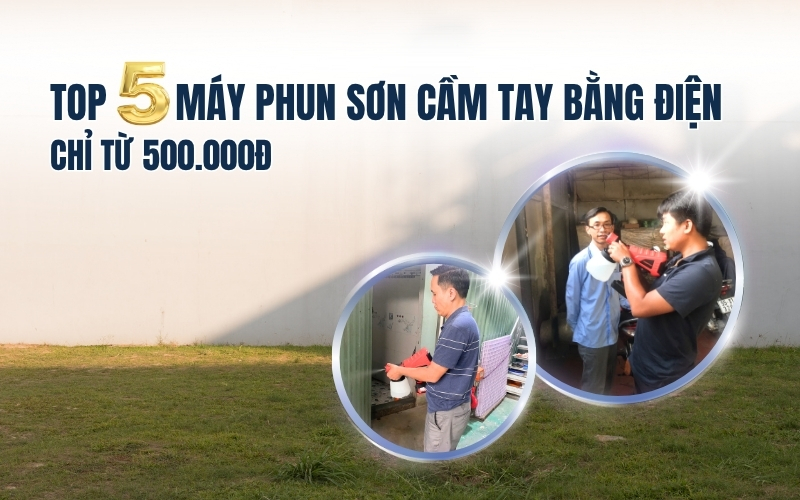 Top 5 máy phun sơn cầm tay bằng điện chỉ từ 500.000đ