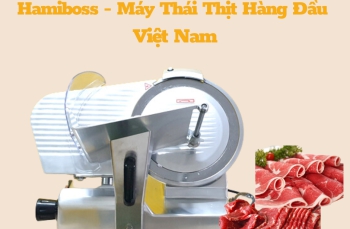 Hamiboss thương hiệu máy thái thịt hàng đầu tại Việt Nam