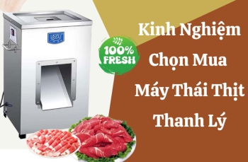 Kinh Nghiệm Chọn Mua Máy Thái Thịt Thanh Lý