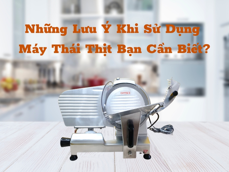 Những lưu ý khi sử dụng máy thái thịt 