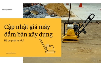 Cập nhật giá máy đầm bàn xây dựng: Rẻ có phải là tốt