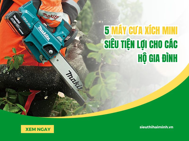 5 máy cưa xích mini siêu tiện lợi cho các hộ gia đình