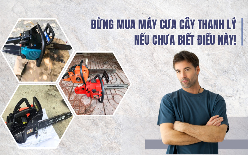 Đừng mua máy cưa cây thanh lý nếu chưa biết điều này