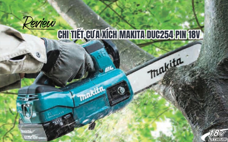 Review chi tiết cưa xích Makita DUC254 pin 18v