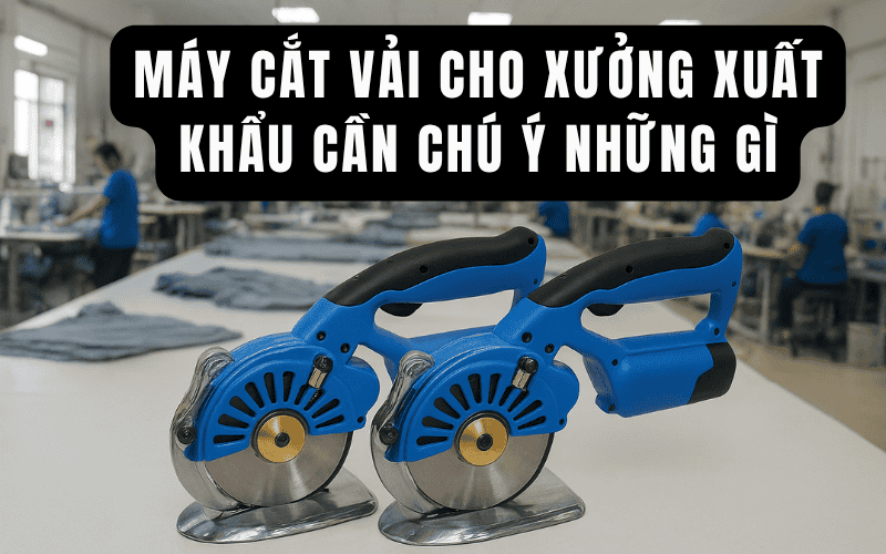 Máy Cắt Vải Cho Xưởng Xuất Khẩu Cần Chú Ý Những Gì?