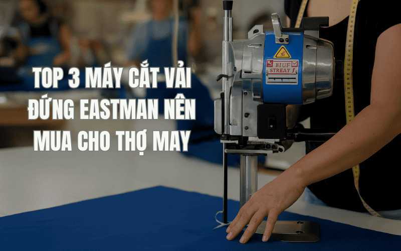 Top 3 Máy Cắt Vải Đứng Eastman Nên Mua Cho Thợ May
