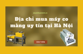 Địa chỉ mua máy co màng uy tín tại Hà Nội