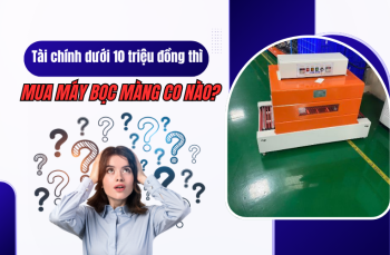 Tài chính dưới 10 triệu đồng thì mua máy bọc màng co nào?