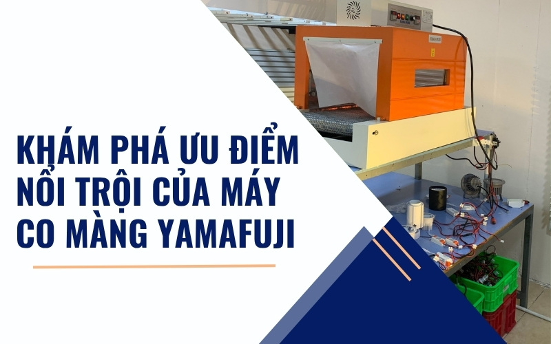 Khám phá ưu điểm nổi trội của máy co màng Yamafuji