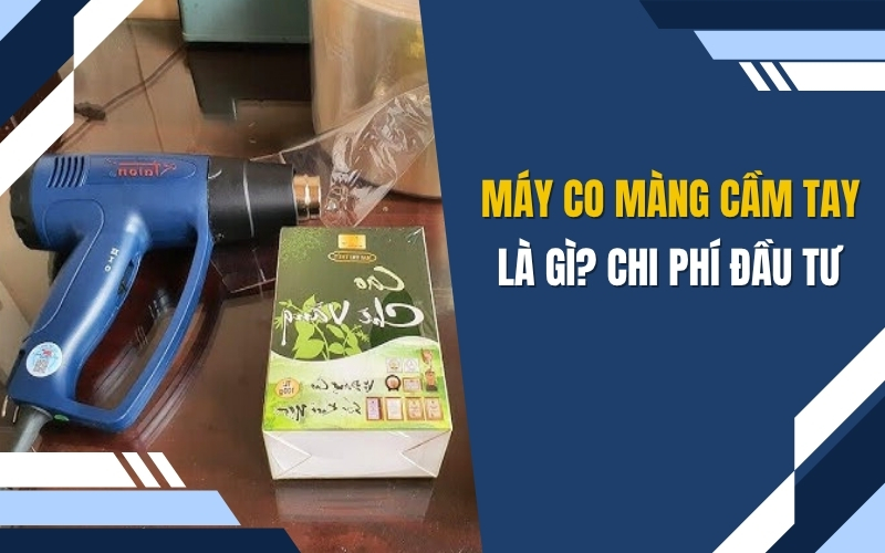 Máy co màng cầm tay là gì Chi phí đầu tư