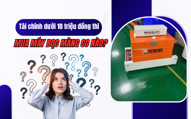 Tài chính dưới 10 triệu đồng thì mua máy bọc màng co nào?