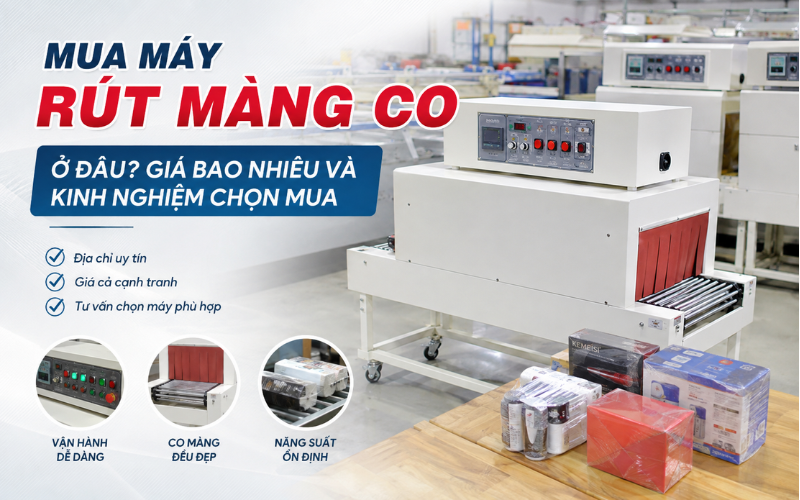 Mua máy rút màng co ở đâu? Giá bao nhiêu và kinh nghiệm chọn mua