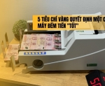 Hình ảnh 5 tiêu chí vàng quyết định một chiếc máy đếm tiền 