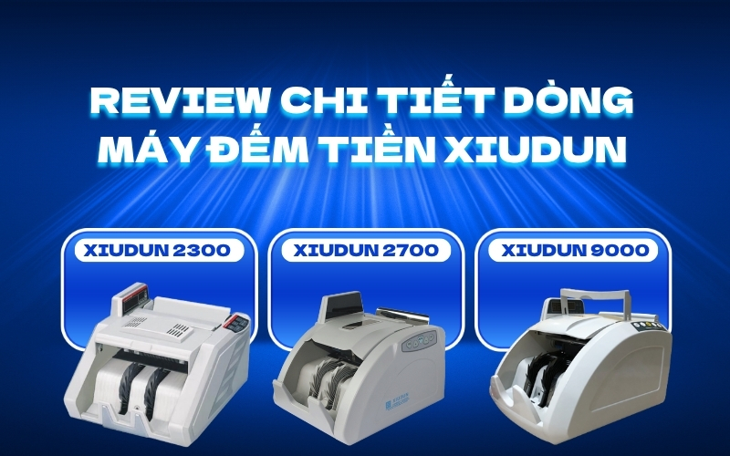 Review chi tiết dòng máy đếm tiền Xiudun 2300, 2700, 9000