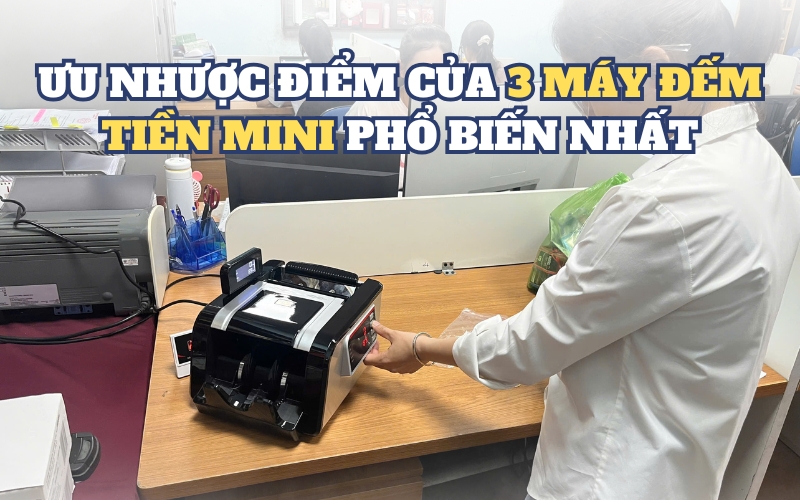 Ưu nhược điểm của 3 máy đếm tiền mini phổ biến nhất