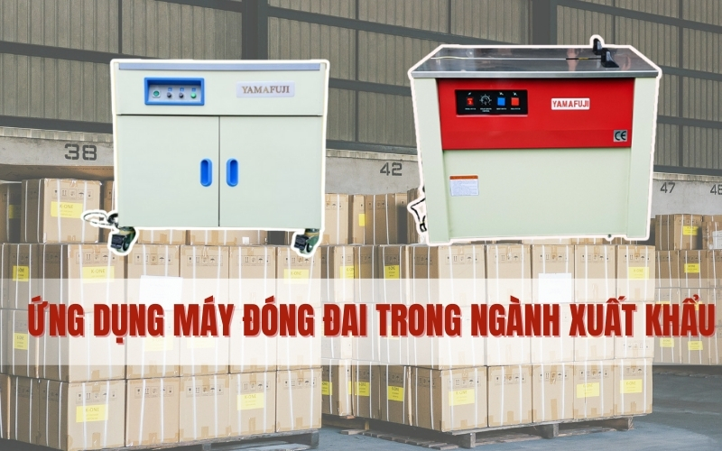 Ứng dụng máy đóng đai trong ngành xuất khẩu