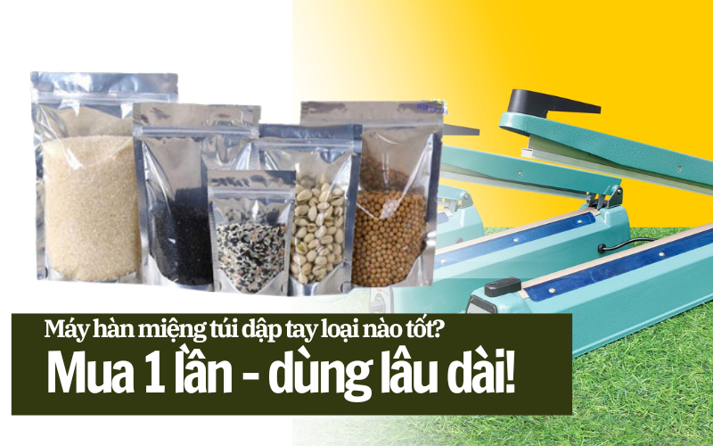 Máy hàn miệng túi dập tay loại nào tốt? Mua 1 lần – dùng lâu dài!