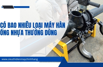 Có bao nhiêu loại máy hàn ống nhựa thường dùng hiện nay