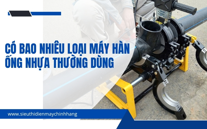 Có bao nhiêu loại máy hàn ống nhựa thường dùng