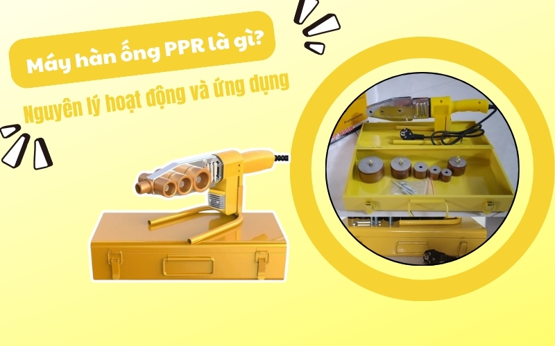 Máy hàn ống PPR là gì? Nguyên lý hoạt động và ứng dụng