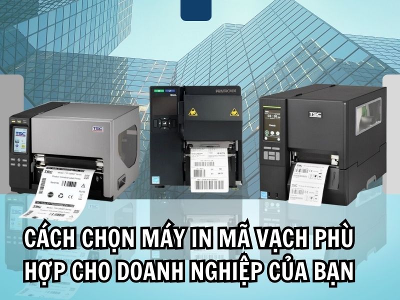 Cách chọn máy in mã vạch phù hợp cho doanh nghiệp của bạn