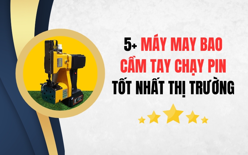 5+ Máy May Bao Cầm Tay Chạy Pin Tốt Nhất Thị Trường