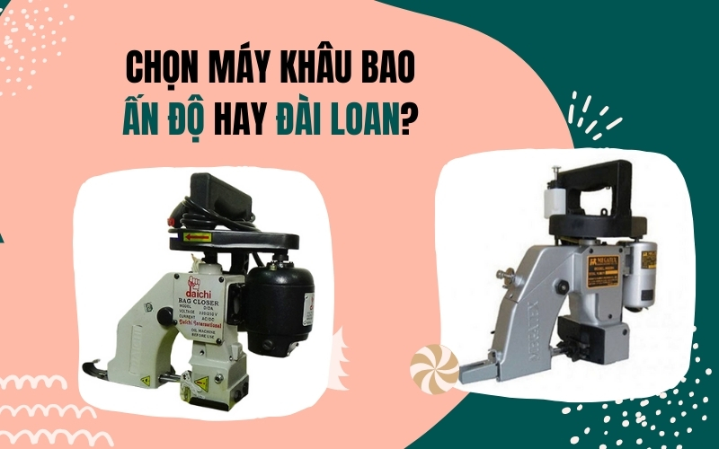Chọn Máy Khâu Bao Ấn Độ Hay Đài Loan?
