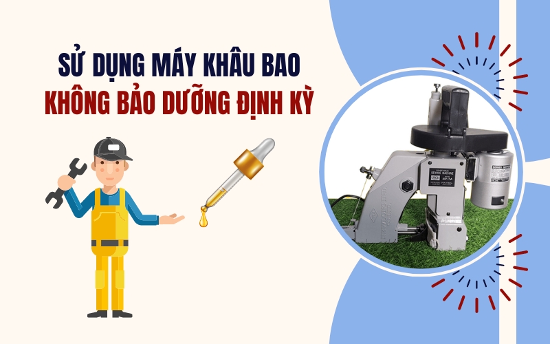 Sử dụng máy khâu bao không bảo dưỡng định kỳ