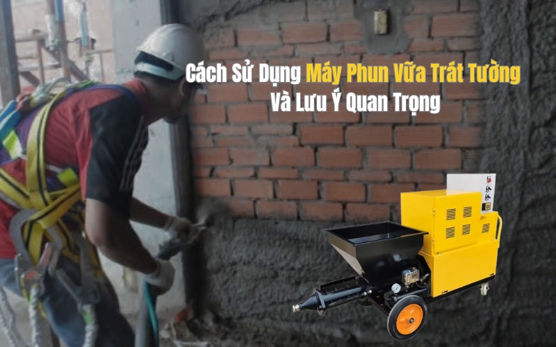 Cách Sử Dụng Máy Phun Vữa Trát Tường Và Lưu Ý Quan Trọng
