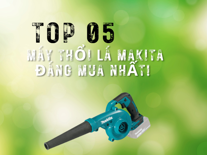 Top 05 máy thổi lá Makita đáng mua nhất!