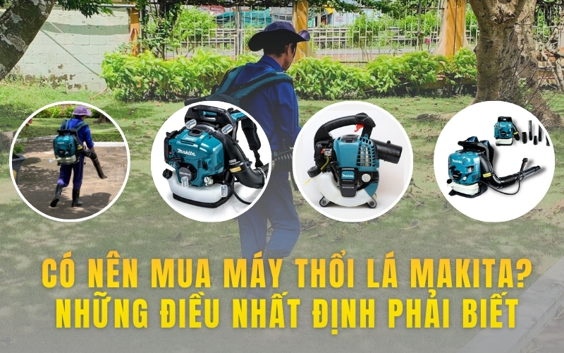 Có Nên Mua Máy Thổi Lá Makita? Những Điều Nhất Định Phải Biết