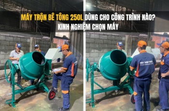 Máy trộn bê tông 250L dùng cho công trình nào? Kinh nghiệm chọn máy