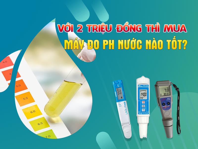 Với 2 Triệu Đồng Mua Máy Đo Độ pH Nước Nào Tốt?
