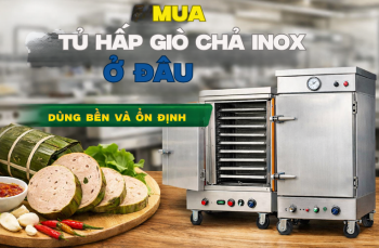 Mua Tủ Hấp Giò Chả Inox Ở Đâu Dùng Bền Và Ổn Định