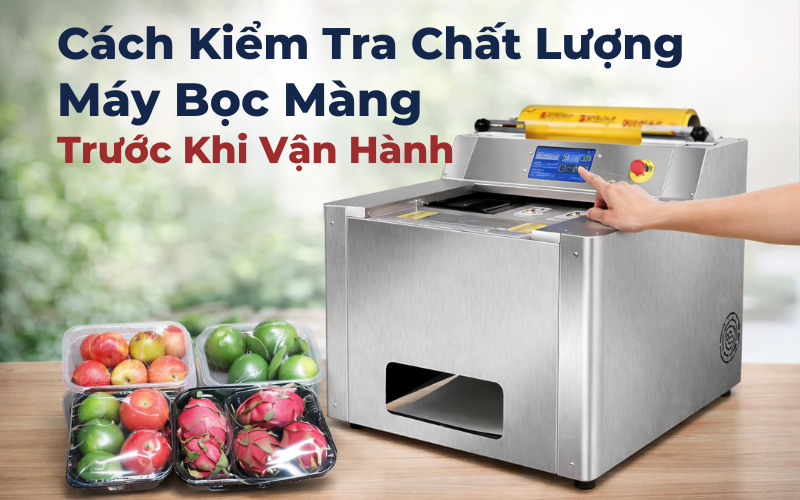 Cách Kiểm Tra Chất Lượng Máy Bọc Màng Trước Khi Vận Hành
