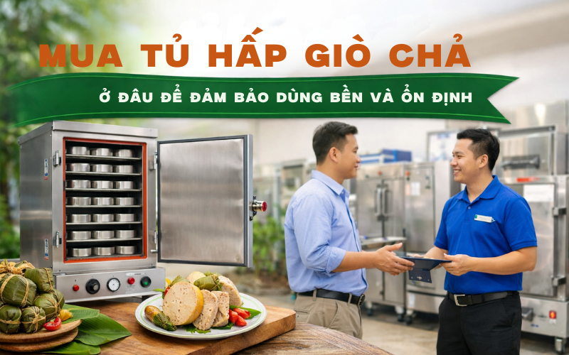 Mua tủ hấp giò chả ở đâu để đảm bảo dùng bền và ổn định