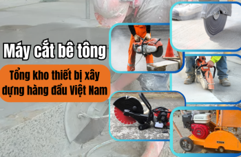 Máy cắt bê tông - Tổng kho thiết bị xây dựng hàng đầu Việt Nam