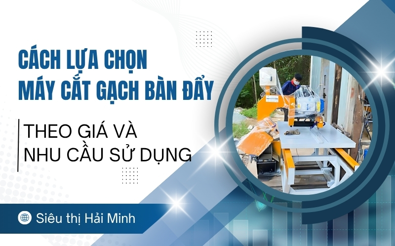 Cách lựa chọn máy cắt gạch bàn đẩy theo giá và nhu cầu sử dụng