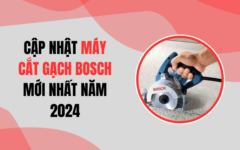 Cập Nhật Máy Cắt Gạch Bosch Mới Nhất Năm 2024